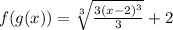 f(g(x)) =  \sqrt[3]{ \frac{3 {(x - 2)}^{3} }{3}  }  + 2
