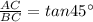 \frac{AC}{BC}=tan45^{\circ}