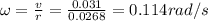 \omega = \frac{v}{r} = \frac{0.031}{0.0268} = 0.114 rad/s