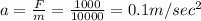a=\frac{F}{m}=\frac{1000}{10000}=0.1m/sec^2