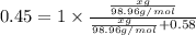 0.45=1\times \frac{\frac{xg}{98.96g/mol}}{\frac{xg}{98.96g/mol}+0.58}