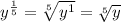 y^ \frac{1}{5}= \sqrt[5]{y^1}= \sqrt[5]{y}