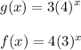 \displaystyle g(x) = 3(4)^x \\ \\ f(x) = 4(3)^x