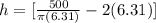 h=[\frac{500}{\pi (6.31)}-2(6.31)]