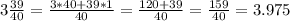 3 \frac {39} {40} = \frac {3 * 40 + 39 * 1} {40} = \frac {120 + 39} {40} = \frac {159} {40} = 3.975
