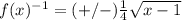 f(x)^{-1}=(+/-) \frac{1}{4} \sqrt{x-1}