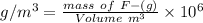 g/m^{3} =\frac{mass\ of\ F-(g)}{Volume\ m^{3}}\times 10^{6}