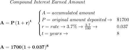 \bf \qquad \textit{Compound Interest Earned Amount}&#10;\\\\&#10;A=P\left(1+r\right)^{t}&#10;\quad &#10;\begin{cases}&#10;A=\textit{accumulated amount}\\&#10;P=\textit{original amount deposited}\to &\$1700\\&#10;r=rate\to 3.7\%\to \frac{3.7}{100}\to &0.037\\&#10;t=years\to &8&#10;\end{cases}&#10;\\\\\\&#10;A=1700(1+0.037)^8