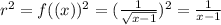 r^{2} =f((x))^2=( \frac{1}{\sqrt{x-1} } )^2=\frac{1}{x-1 }