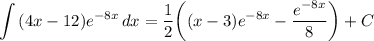 \displaystyle \int {(4x - 12)e^{-8x}} \, dx = \frac{1}{2} \bigg( (x - 3)e^{-8x} - \frac{e^{-8x}}{8} \bigg) + C