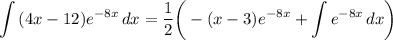 \displaystyle \int {(4x - 12)e^{-8x}} \, dx = \frac{1}{2} \bigg( -(x - 3)e^{-8x} + \int {e^{-8x}} \, dx \bigg)