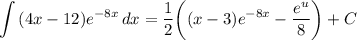 \displaystyle \int {(4x - 12)e^{-8x}} \, dx = \frac{1}{2} \bigg( (x - 3)e^{-8x} - \frac{e^u}{8} \bigg) + C