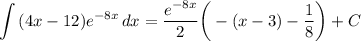 \displaystyle \int {(4x - 12)e^{-8x}} \, dx = \frac{e^{-8x}}{2} \bigg( -(x - 3) - \frac{1}{8} \bigg) + C
