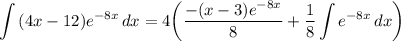 \displaystyle \int {(4x - 12)e^{-8x}} \, dx = 4 \bigg( \frac{-(x - 3)e^{-8x}}{8} + \frac{1}{8} \int {e^{-8x}} \, dx \bigg)
