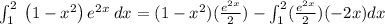 \int _1^2\:\left(1-x^2\right)e^{2x}\:dx=(1-x^2)(\frac{e^{2x}}{2})-\int _1^2(\frac{e^{2x}}{2})(-2x)dx