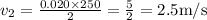v_{2}=\frac{0.020 \times 250}{2}=\frac{5}{2}=2.5 \mathrm{m} / \mathrm{s}