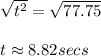 \sqrt{t^2}= \sqrt{77.75}\\\\t \approx 8.82 secs
