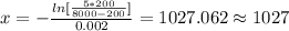 x= -\frac{ln [\frac{5*200}{8000-200}]}{0.002} =1027.062 \approx 1027