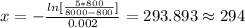 x= -\frac{ln [\frac{5*800}{8000-800}]}{0.002} =293.893 \approx 294