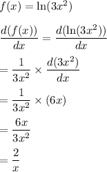 f(x) = \ln (3x^2)\\\\\dfrac{d(f(x))}{dx} = \displaystyle\frac{d(\ln(3x^2))}{dx}\\\\=\frac{1}{3x^2}\times \frac{d(3x^2)}{dx}\\\\= \frac{1}{3x^2}\times (6x)\\\\=\frac{6x}{3x^2}\\\\=\frac{2}{x}