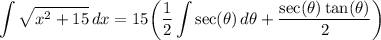 \displaystyle \int {\sqrt{x^2 + 15}} \, dx = 15 \bigg( \frac{1}{2} \int {\sec (\theta)} \, d\theta + \frac{\sec (\theta) \tan (\theta)}{2} \bigg)