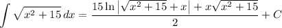 \displaystyle \int {\sqrt{x^2 + 15}} \, dx = \frac{15 \ln \big| \sqrt{x^2 + 15} + x \big| + x\sqrt{x^2 + 15}}{2} + C