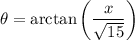 \displaystyle \theta = \arctan \bigg( \frac{x}{\sqrt{15}} \bigg)