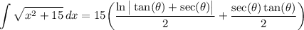 \displaystyle \int {\sqrt{x^2 + 15}} \, dx = 15 \bigg( \frac{\ln \big| \tan (\theta) + \sec (\theta) \big|}{2} + \frac{\sec (\theta) \tan (\theta)}{2} \bigg)
