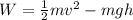 W = \frac{1}{2}mv^2 - mgh