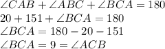 \angle CAB + \angle ABC + \angle BCA = 180\\20+151+ \angle BCA = 180\\\angle BCA = 180-20-151\\\angle BCA = 9=\angle ACB
