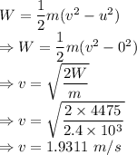 W=\dfrac{1}{2}m(v^2-u^2)\\\Rightarrow W=\dfrac{1}{2}m(v^2-0^2)\\\Rightarrow v=\sqrt{\dfrac{2W}{m}}\\\Rightarrow v=\sqrt{\dfrac{2\times 4475}{2.4\times 10^3}}\\\Rightarrow v=1.9311\ m/s