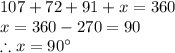 107+72+91+ x = 360\\x = 360 -270=90\\\therefore x=90\°