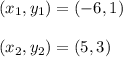 (x_1, y_1) = (-6, 1)\\\\(x_2, y_2) = (5, 3)