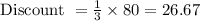 \text{ Discount } = \frac{1}{3} \times 80 = 26.67