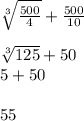 \sqrt[3]{\frac{500}{4} } + \frac{500}{10}\\\\\sqrt[3]{125}+50\\ 5+50\\\\55