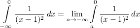 \displaystyle \int\limits^{0}_{- \infty} {\frac{1}{(x - 1)^2}} \, dx =  \lim_{a \to -\infty} \int\limits^{0}_{a} {\frac{1}{(x - 1)^2}} \, dx