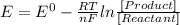 E = E^{0}-\frac{RT}{nF}ln\frac{[Product]}{[Reactant]}