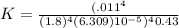K=\frac{(.011^{4}}{(1.8)^{4}(6.309)10^{-5})^{4}0.43}
