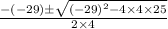 \frac{- (-29)\pm \sqrt{(-29)^{2} - 4\times 4\times 25}}{2\times 4}