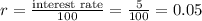 r=\frac{\text {interest rate}}{100}=\frac{5}{100}=0.05