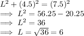 L^2 + (4.5)^2 = (7.5)^2\\\implies L^2 = 56.25-20.25\\\implies L^2  = 36\\\implies L = \sqrt{36} = 6