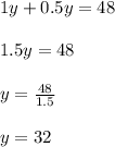 1y + 0.5y = 48\\\\1.5y = 48\\\\y = \frac{48}{1.5}\\\\y = 32