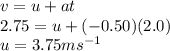 v = u + at \\ 2.75 = u + ( - 0.50)(2.0) \\ u = 3.75m {s}^{ - 1}