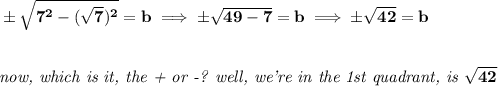 \bf \pm\sqrt{7^2-(\sqrt{7})^2}=b\implies \pm\sqrt{49-7}=b\implies \pm\sqrt{42}=b&#10;\\\\\\&#10;\textit{now, which is it, the + or -? well, we're in the 1st quadrant, is }\sqrt{42}&#10;