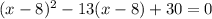 (x-8)^2-13(x-8)+30=0