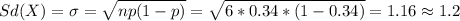 Sd(X) =\sigma= \sqrt{np(1-p)} =\sqrt{ 6*0.34*(1-0.34)} = 1.16 \approx 1.2