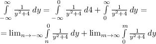 \int\limits^{\infty}_{-\infty}\frac{1}{y^2+4} \:dy=\int\limits^{0}_{-\infty}\frac{1}{y^2+4}} \:d4+\int\limits^{\infty}_0}\frac{1}{y^2+4} \:dy=\\\\= \lim_{n \to -\infty} \int\limits^{0}_{n}\frac{1}{y^2+4} \:dy + \lim_{m \to \infty}\int\limits^{m}_0}\frac{1}{y^2+4} \:dy