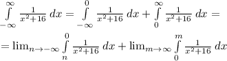 \int\limits^{\infty}_{-\infty}\frac{1}{x^2+16} \:dx=\int\limits^{0}_{-\infty}\frac{1}{x^2+16} \:dx+\int\limits^{\infty}_0}\frac{1}{x^2+16} \:dx=\\\\= \lim_{n \to -\infty} \int\limits^{0}_{n}\frac{1}{x^2+16} \:dx + \lim_{m \to \infty}\int\limits^{m}_0}\frac{1}{x^2+16} \:dx