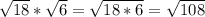 \sqrt{18}*\sqrt{6}=\sqrt{18*6}=\sqrt{108}