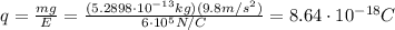 q=\frac{mg}{E}=\frac{(5.2898\cdot 10^{-13} kg)(9.8 m/s^2)}{6\cdot 10^5 N/C}=8.64\cdot 10^{-18} C